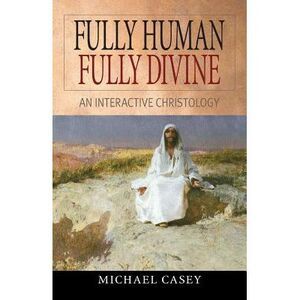 Fully Human, Fully Divine: An Interactive Christology -- Michael Casey